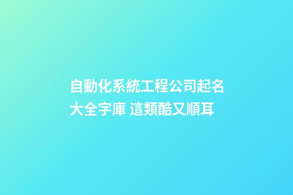 自動化系統工程公司起名大全字庫 這類酷又順耳-第1張-公司起名-玄機派